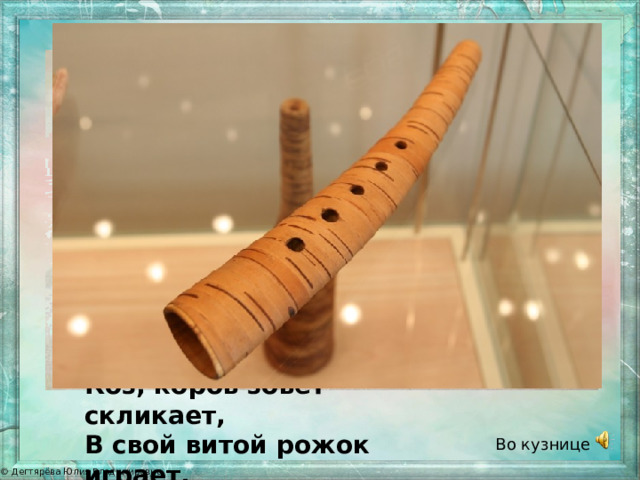 Коз, коров зовёт-скликает, В свой витой рожок играет. Во кузнице 