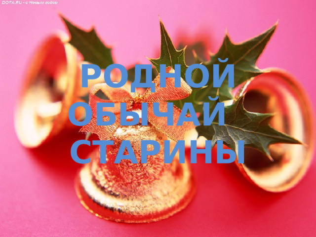 РОДНОЙ ОБЫЧАЙ СТАРИНЫ 