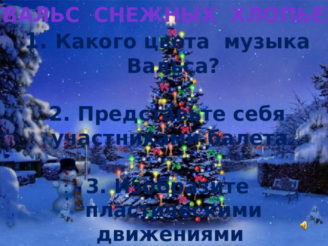 Вальс снежных хлопьев  Какого цвета музыка Вальса?   Представьте себя участниками балета.   Изобразите пластическими движениями «Вальс снежных хлопьев». 