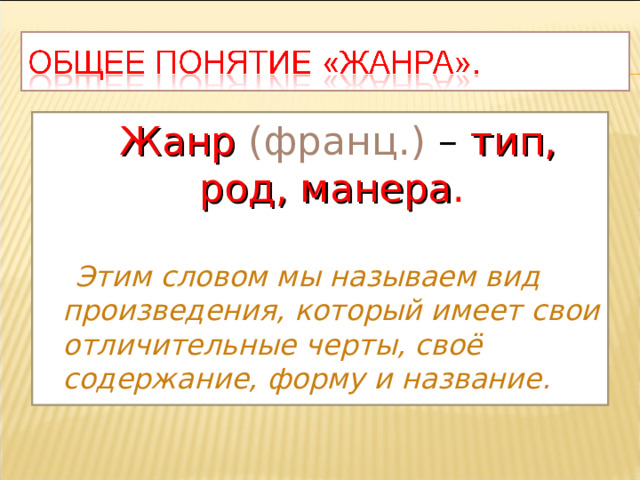  Жанр  (франц.) – тип, род, манера .  Этим словом мы называем вид произведения, который имеет свои отличительные черты, своё содержание, форму и название.   