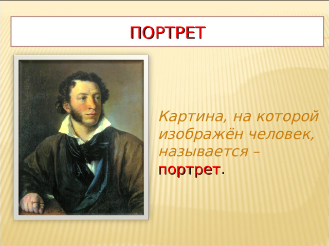 ПОРТРЕТ Картина, на которой изображён человек, называется –  портрет .  