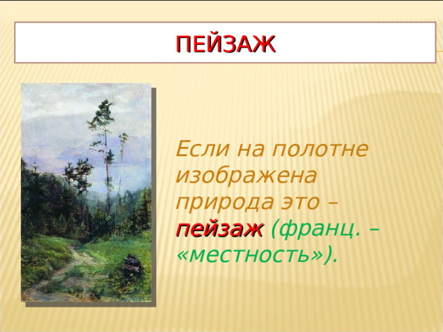 ПЕЙЗАЖ Если на полотне изображена природа это –  пейзаж  (франц. – «местность»).  