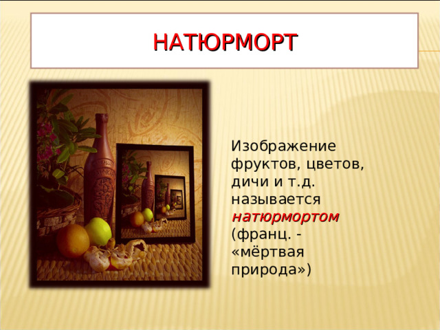 НАТЮРМОРТ Изображение фруктов, цветов, дичи и т.д. называется натюрмортом (франц. - «мёртвая природа»)  