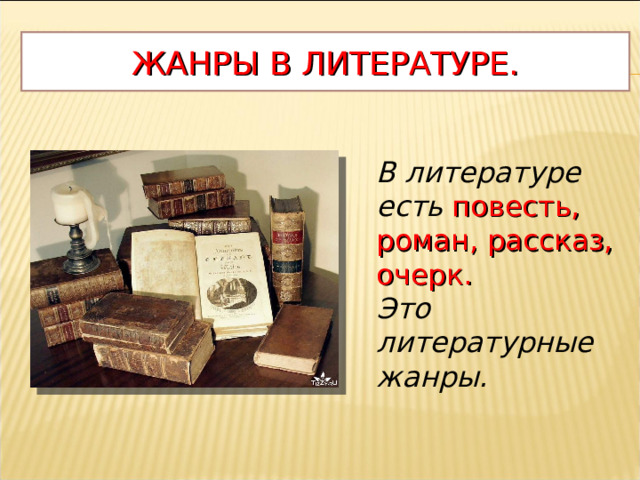 ЖАНРЫ В ЛИТЕРАТУРЕ. В литературе есть повесть, роман, рассказ, очерк. Это литературные жанры.  