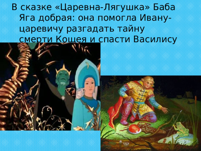 В сказке «Царевна-Лягушка» Баба Яга добрая: она помогла Ивану-царевичу разгадать тайну смерти Кощея и спасти Василису 
