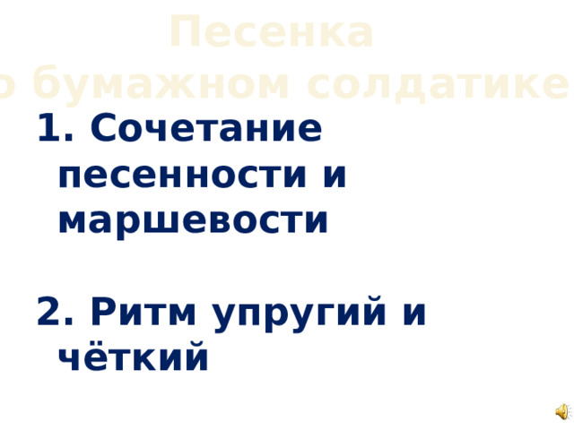 Песенка о бумажном солдатике  Сочетание песенности и маршевости   Ритм упругий и чёткий   Петь естественным голосом, не форсируя звук 