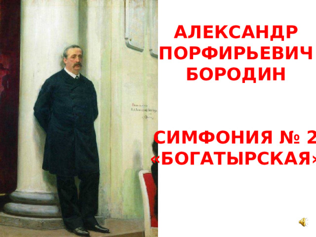 АЛЕКСАНДР ПОРФИРЬЕВИЧ БОРОДИН   СИМФОНИЯ № 2 «БОГАТЫРСКАЯ» 