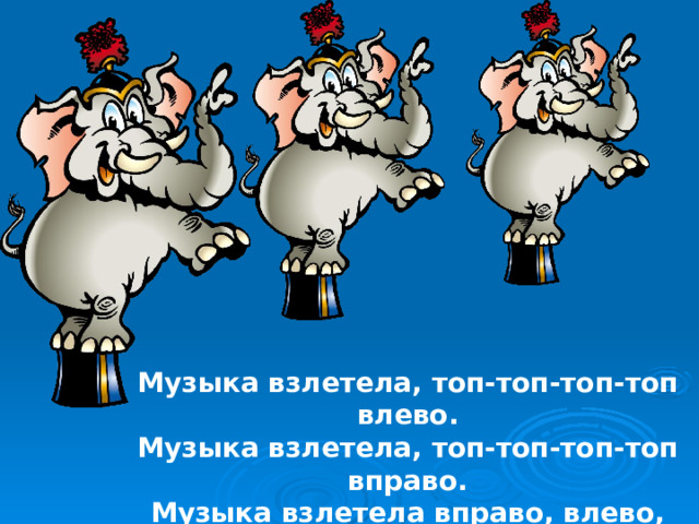 Музыка взлетела, топ-топ-топ-топ влево. Музыка взлетела, топ-топ-топ-топ вправо. Музыка взлетела вправо, влево, вправо… Я кричу им : «Браво!!!»  