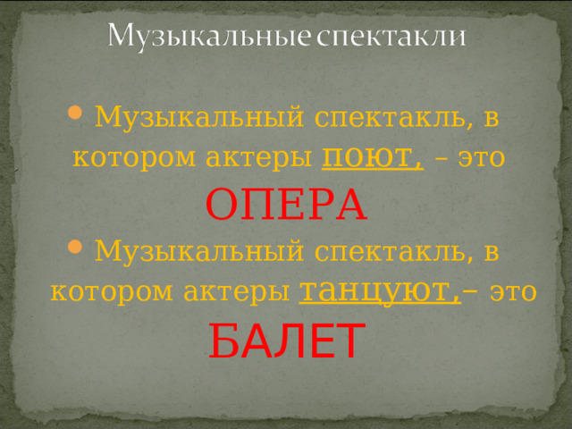 Музыкальный спектакль, в котором актеры поют,  – это ОПЕРА Музыкальный спектакль , в котором актеры танцуют , – это Б АЛЕТ 