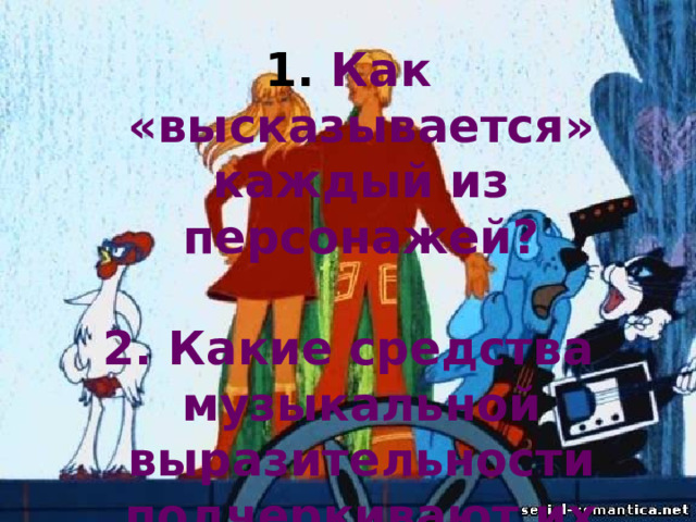  Как «высказывается» каждый из персонажей?   Какие средства музыкальной выразительности подчеркивают их нрав, настроение? 