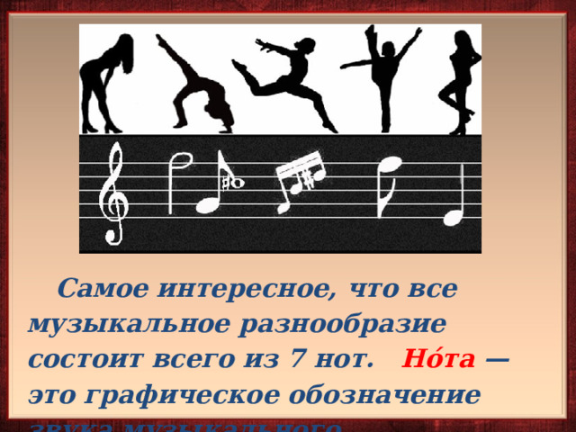    Самое интересное, что все музыкальное разнообразие состоит всего из 7 нот.  Но́та  — это графическое обозначение звука музыкального произведения. 