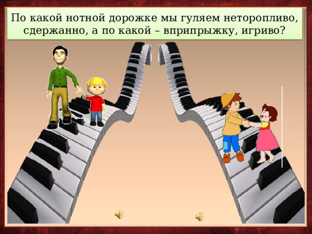 По какой нотной дорожке мы гуляем неторопливо, сдержанно, а по какой – вприпрыжку, игриво? 