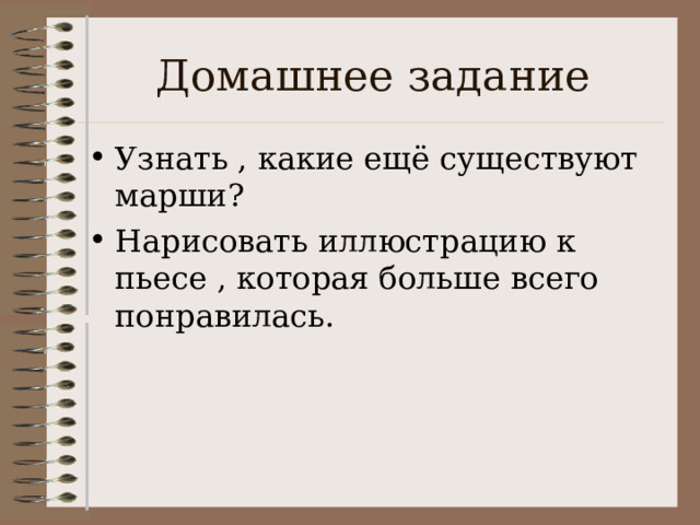 Домашнее задание Узнать , какие ещё существуют марши? Нарисовать иллюстрацию к пьесе , которая больше всего понравилась. 
