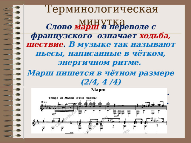 Терминологическая минутка Слово марш в переводе с французского означает ходьба, шествие . В музыке так называют пьесы, написанные в чётком, энергичном ритме. Марш пишется в чётном размере  (2 /4, 4 /4) Шаг левой ногой, шаг правой… Техника элементарная- ходьба. 