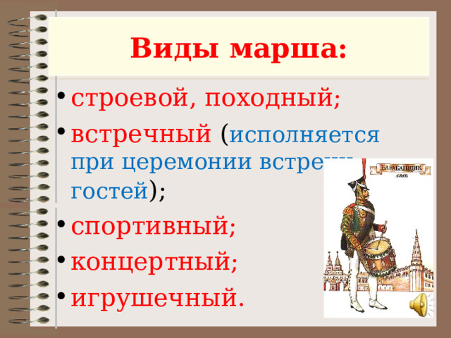 Виды марша: строевой, походный ; встречный ( исполняется при церемонии встречи гостей ); спортивный; концертный; игрушечный.  