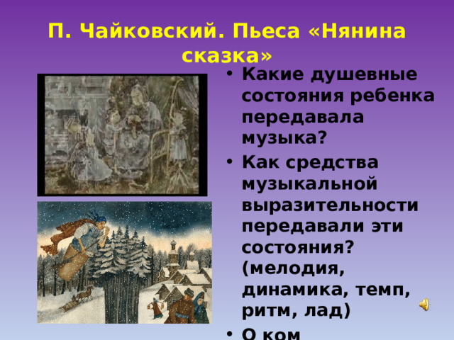 П. Чайковский. Пьеса «Нянина сказка» Какие душевные состояния ребенка передавала музыка? Как средства музыкальной выразительности передавали эти состояния? (мелодия, динамика, темп, ритм, лад) О ком рассказывает няня малышу? 