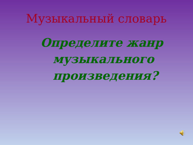 Музыкальный словарь  Определите жанр  музыкального  произведения? 