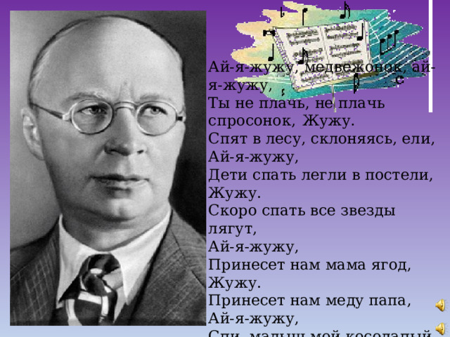 Ай-я-жужу, медвежонок, ай-я-жужу, Ты не плачь, не плачь спросонок,  Жужу. Спят в лесу, склоняясь, ели, Ай-я-жужу, Дети спать легли в постели, Жужу. Скоро спать все звезды лягут, Ай-я-жужу, Принесет нам мама ягод, Жужу. Принесет нам меду папа, Ай-я-жужу, Спи, малыш мой косолапый, Жужу 