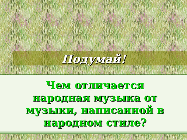 Подумай! Чем отличается народная музыка от музыки, написанной в народном стиле? 