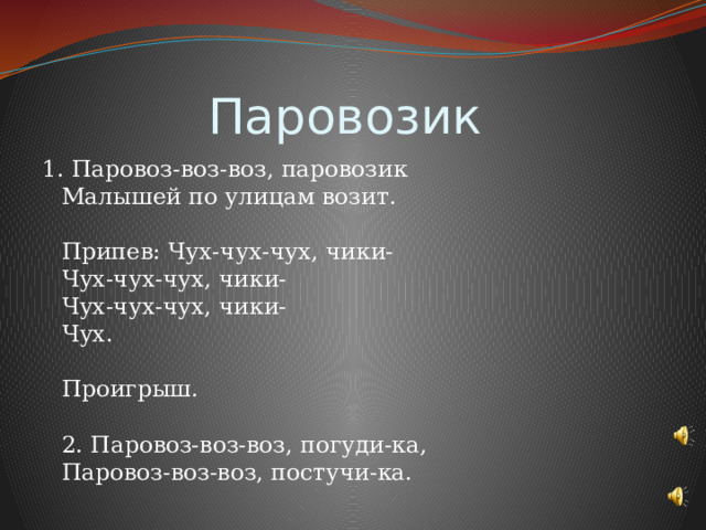 Паровозик 1. Паровоз-воз-воз, паровозик  Малышей по улицам возит.   Припев: Чух-чух-чух, чики-  Чух-чух-чух, чики-  Чух-чух-чух, чики-  Чух.   Проигрыш.   2. Паровоз-воз-воз, погуди-ка,  Паровоз-воз-воз, постучи-ка. 