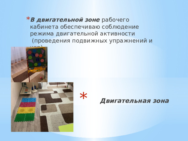 В двигательной зоне  рабочего кабинета обеспечиваю соблюдение режима двигательной активности  (проведения подвижных упражнений и игр).   Двигательная зона 