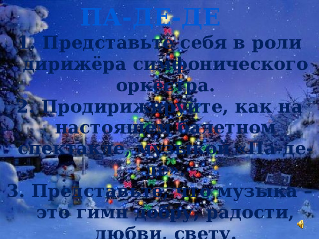 Па-де-де  Представьте себя в роли дирижёра симфонического оркестра.  Продирижируйте, как на настоящем балетном спектакле, музыкой «Па-де-де».  Представьте, что музыка – это гимн добру, радости, любви, свету. 