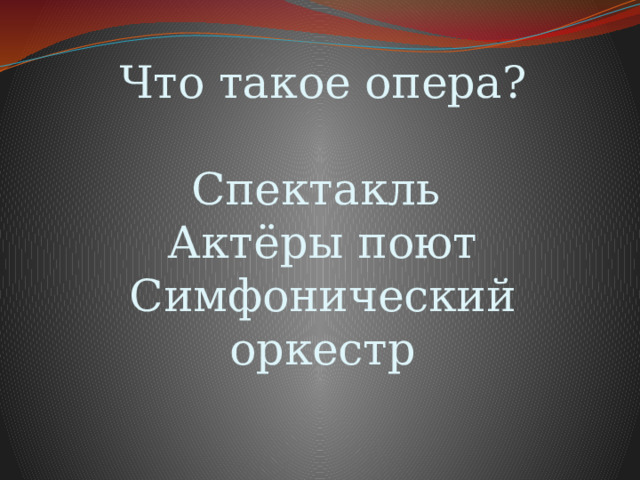 Что такое опера?   Спектакль  Актёры поют  Симфонический оркестр      