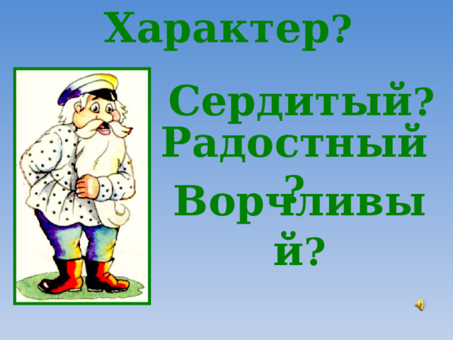 Характер ?   Сердитый ? Радостный ? Ворчливый ? 