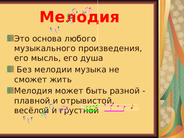 Мелодия Это основа любого музыкального произведения, его мысль, его душа  Без мелодии музыка не сможет жить Мелодия может быть разной - плавной и отрывистой, весёлой и грустной 