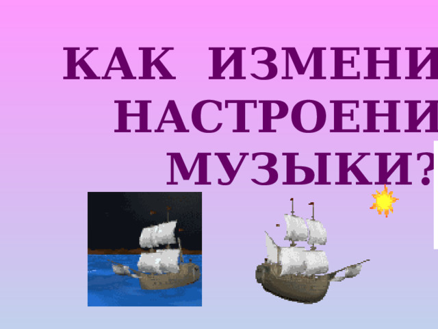 КАК ИЗМЕНИТЬ  НАСТРОЕНИЕ  МУЗЫКИ? 