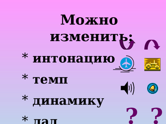 Можно изменить:  интонацию  темп  динамику  лад ? ? 
