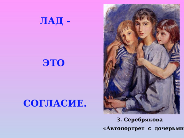 ЛАД - ЭТО СОГЛАСИЕ. З. Серебрякова  «Автопортрет с дочерьми» 