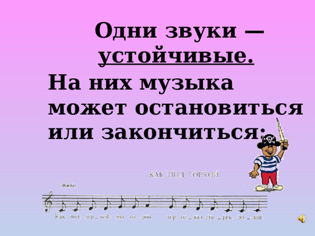Одни звуки — устойчивые.  На них музыка может остановиться или закончиться: 