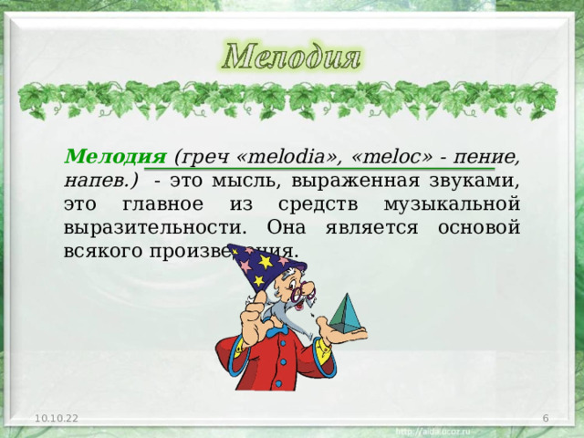 Мелодия ( греч «melodia», «meloc» - пение, напев. )  - это мысль, выраженная звуками, это главное из средств музыкальной выразительности. Она является основой всякого произведения. 10.10.22  