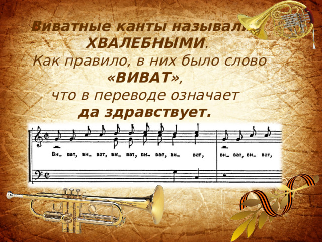 Виватные канты называли – ХВАЛЕБНЫМИ .   Как правило, в них было слово «ВИВАТ» ,  что в переводе означает  да здравствует.  