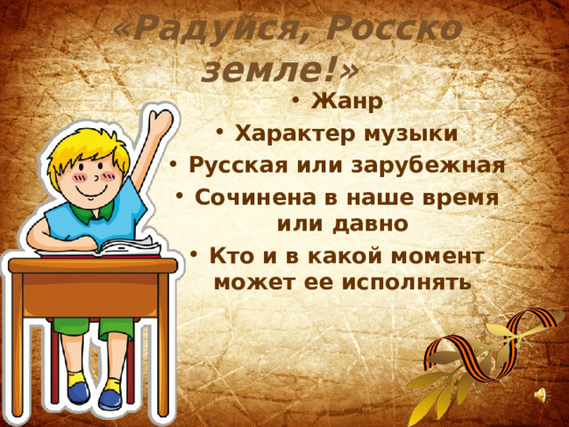 «Радуйся, Росско земле!»  Жанр Характер музыки Русская или зарубежная Сочинена в наше время или давно Кто и в какой момент может ее исполнять 