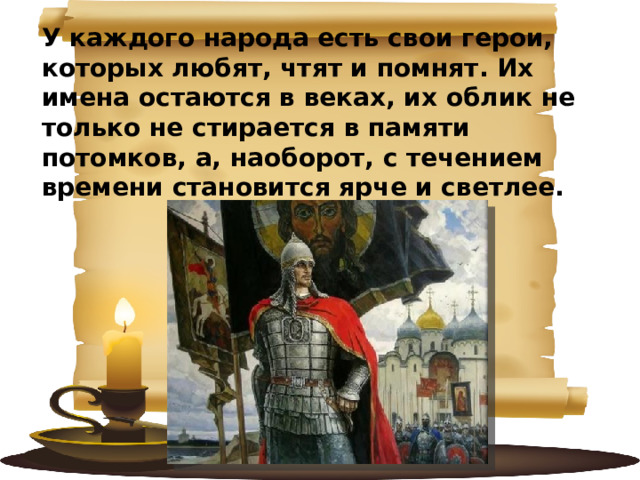 У каждого народа есть свои герои, которых любят, чтят и помнят. Их имена остаются в веках, их облик не только не стирается в памяти потомков, а, наоборот, с течением времени становится ярче и светлее. 