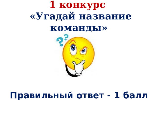 1 конкурс  «Угадай название команды»        Правильный ответ - 1 балл 