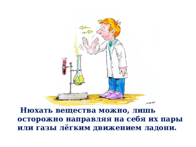  Нюхать вещества можно, лишь осторожно направляя на себя их пары или газы лёгким движением ладони. 