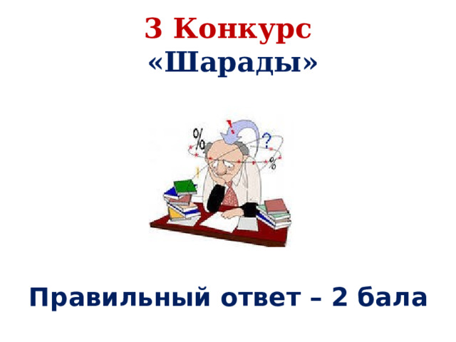 3 Конкурс  «Шарады»    Правильный ответ – 2 бала 