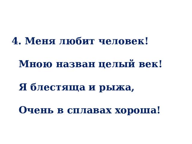 4. Меня любит человек!   Мною назван целый век!   Я блестяща и рыжа,   Очень в сплавах хороша! 
