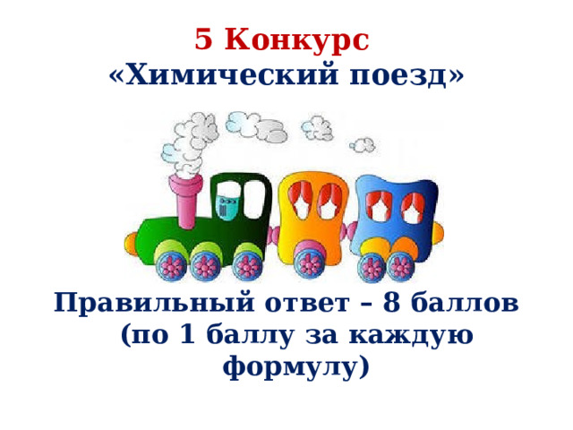 5 Конкурс  «Химический поезд»       Правильный ответ – 8 баллов  (по 1 баллу за каждую формулу) 