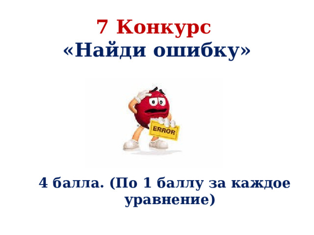 7 Конкурс  «Найди ошибку»        4 балла. (По 1 баллу за каждое уравнение) 