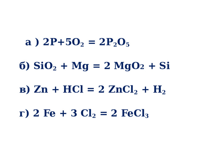  а ) 2P+5O 2 = 2P 2 O 5   б) SiO 2 + Mg = 2 MgO 2 + Si   в) Zn + HCl = 2 ZnCl 2 + H 2   г) 2 Fe + 3 Cl 2 = 2 FeCl 3   