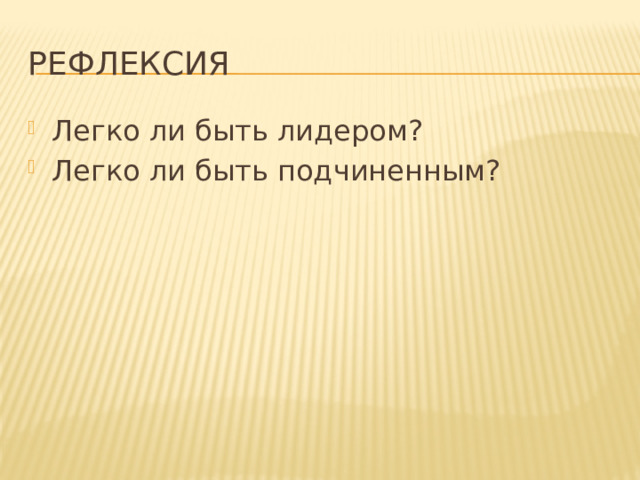 Рефлексия Легко ли быть лидером? Легко ли быть подчиненным? 