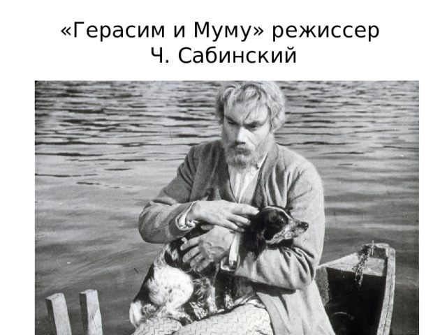 «Герасим и Муму» режиссер  Ч. Сабинский 