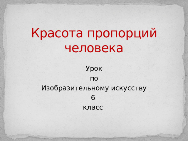 Красота пропорций человека Урок по Изобразительному искусству 6 класс 