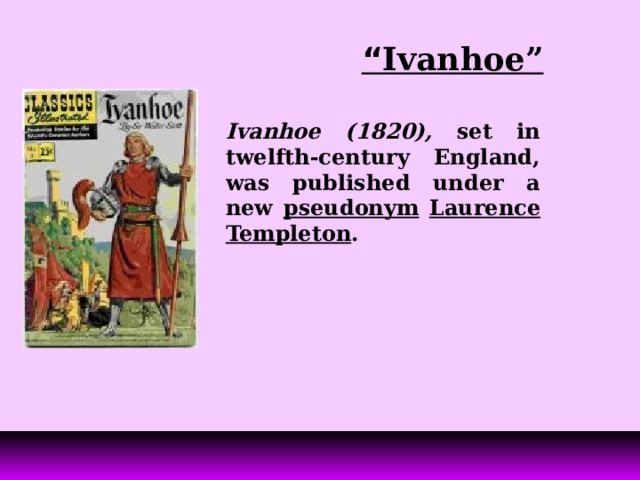 “ Ivanhoe” Ivanhoe (1820), set in twelfth-century England, was published under a new pseudonym  Laurence Templeton . 