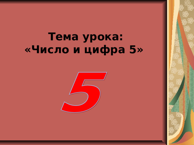  Тема урока:  «Число и цифра 5» 