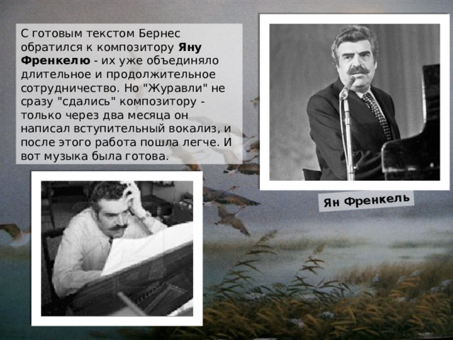 Ян Френкель С готовым текстом Бернес обратился к композитору  Яну Френкелю  - их уже объединяло длительное и продолжительное сотрудничество. Но 